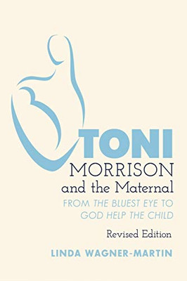 Toni Morrison And The Maternal: From «The Bluest Eye» To «God Help The Child», Revised Edition (Modern American Literature)