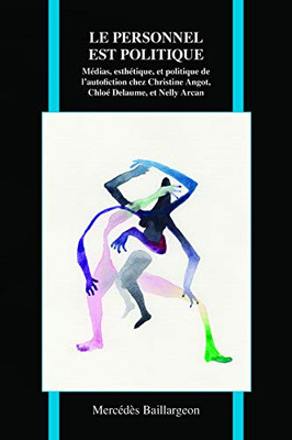 Le Personnel Est Politique: Médias, Esthétique Et Politique De L'Autofiction Chez Christine Angot, Chloé Delaume Et Nelly Arcan (Purdue Studies In Romance Literatures, 75) (French Edition)