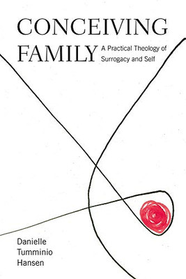 Conceiving Family: A Practical Theology Of Surrogacy And Self