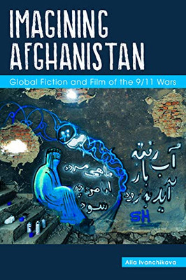 Imagining Afghanistan: Global Fiction And Film Of The 9/11 Wars (Comparative Cultural Studies)