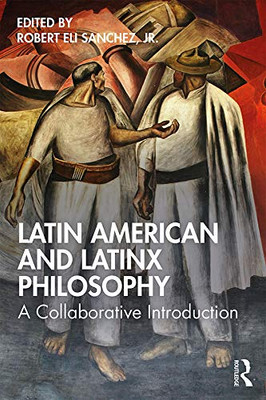 Latin American And Latinx Philosophy: A Collaborative Introduction