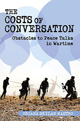 The Costs Of Conversation: Obstacles To Peace Talks In Wartime (Cornell Studies In Security Affairs)