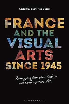 France And The Visual Arts Since 1945: Remapping European Postwar And Contemporary Art