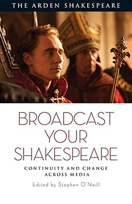 Broadcast Your Shakespeare: Continuity And Change Across Media (The Arden Shakespeare)