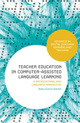 Teacher Education In Computer-Assisted Language Learning: A Sociocultural And Linguistic Perspective (Advances In Digital Language Learning And Teaching)