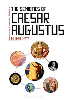 The Semiotics Of Caesar Augustus (Bloomsbury Advances In Semiotics)