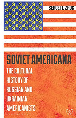 Soviet Americana: The Cultural History Of Russian And Ukrainian Americanists (Library Of Modern Russia)