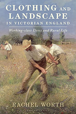 Clothing And Landscape In Victorian England: Working-Class Dress And Rural Life