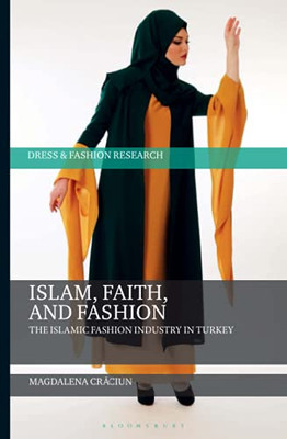 Islam, Faith, And Fashion: The Islamic Fashion Industry In Turkey (Dress And Fashion Research)