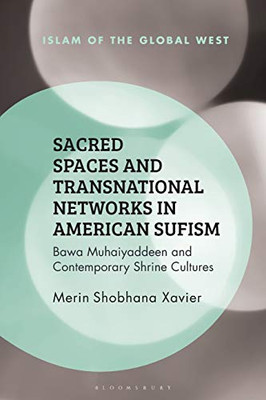 Sacred Spaces And Transnational Networks In American Sufism: Bawa Muhaiyaddeen And Contemporary Shrine Cultures (Islam Of The Global West)