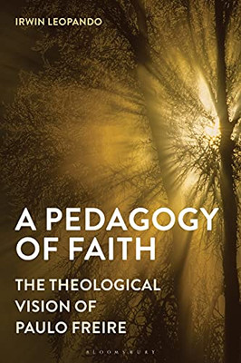 A Pedagogy Of Faith: The Theological Vision Of Paulo Freire