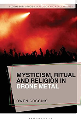 Mysticism, Ritual And Religion In Drone Metal (Bloomsbury Studies In Religion And Popular Music)