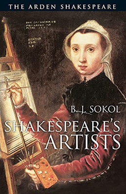 Shakespeare'S Artists: The Painters, Sculptors, Poets And Musicians In His Plays And Poems