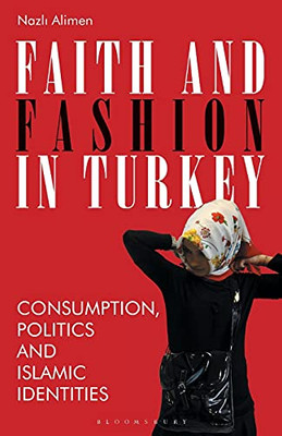 Faith And Fashion In Turkey: Consumption, Politics And Islamic Identities (Library Of Modern Turkey)