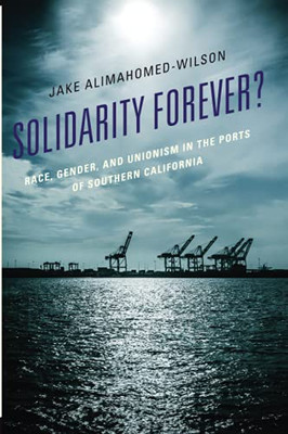Solidarity Forever?: Race, Gender, And Unionism In The Ports Of Southern California