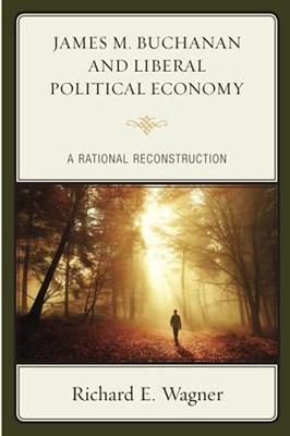 James M. Buchanan And Liberal Political Economy: A Rational Reconstruction