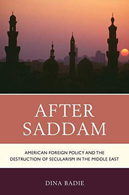 After Saddam: American Foreign Policy And The Destruction Of Secularism In The Middle East