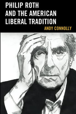 Philip Roth And The American Liberal Tradition (Politics, Literature, & Film)