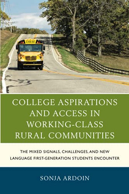 College Aspirations And Access In Working-Class Rural Communities: The Mixed Signals, Challenges, And New Language First-Generation Students Encounter (Social Class In Education)