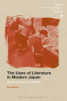 The Uses Of Literature In Modern Japan: Histories And Cultures Of The Book (Soas Studies In Modern And Contemporary Japan)