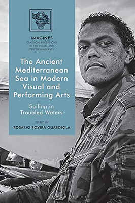 The Ancient Mediterranean Sea In Modern Visual And Performing Arts: Sailing In Troubled Waters (Imagines  Classical Receptions In The Visual And Performing Arts)