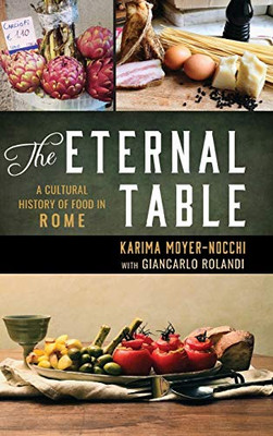 The Eternal Table: A Cultural History Of Food In Rome (Big City Food Biographies)