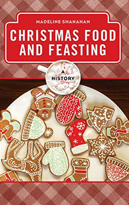 Christmas Food And Feasting: A History (The Meals Series)