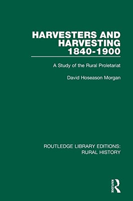 Harvesters And Harvesting 1840-1900: A Study Of The Rural Proletariat (Routledge Library Editions: Rural History)