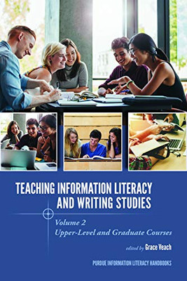 Teaching? Information Literacy And Writing Studies: Volume 2, Upper-Level And Graduate Courses (Purdue Information Literacy Handbooks)