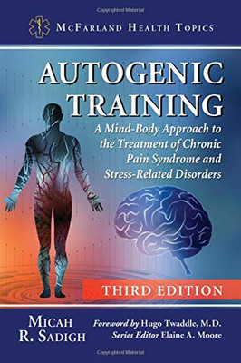 Autogenic Training: A Mind-Body Approach To The Treatment Of Chronic Pain Syndrome And Stress-Related Disorders, 3D Ed. (Mcfarland Health Topics)