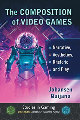 The Composition Of Video Games: Narrative, Aesthetics, Rhetoric And Play (Studies In Gaming)
