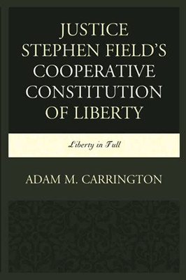 Justice Stephen Field'S Cooperative Constitution Of Liberty: Liberty In Full