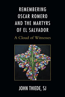 Remembering Oscar Romero And The Martyrs Of El Salvador: A Cloud Of Witnesses