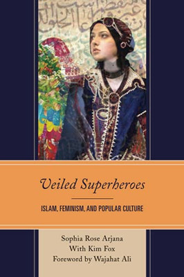 Veiled Superheroes: Islam, Feminism, And Popular Culture