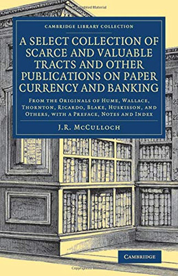 A Select Collection Of Scarce And Valuable Tracts And Other Publications On Paper Currency And Banking: From The Originals Of Hume, Wallace, Thornton, ... - British And Irish History, 19Th Century)