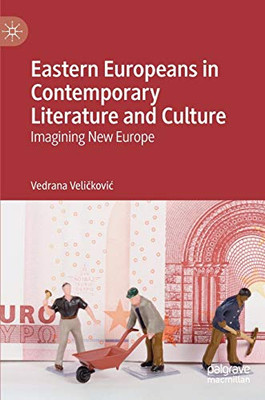 Eastern Europeans In Contemporary Literature And Culture: Imagining New Europe