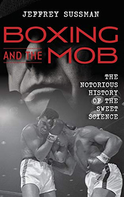 Boxing And The Mob: The Notorious History Of The Sweet Science