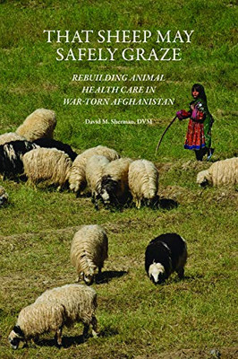 That Sheep May Safely Graze: Rebuilding Animal Health Care In War-Torn Afghanistan (New Directions In The Human-Animal Bond)