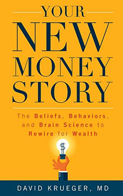 Your New Money Story: The Beliefs, Behaviors, And Brain Science To Rewire For Wealth