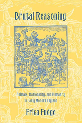 Brutal Reasoning: Animals, Rationality, And Humanity In Early Modern England