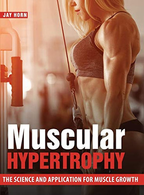 Muscular Hypertrophy: The Science And Application For Muscle Growth