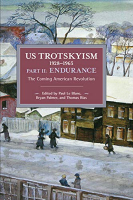 Us Trotskyism 19281965 Part Ii: Endurance: The Coming American Revolution. Dissident Marxism In The United States: Volume 3 (Historical Materialism)