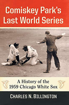 Comiskey Park'S Last World Series: A History Of The 1959 Chicago White Sox