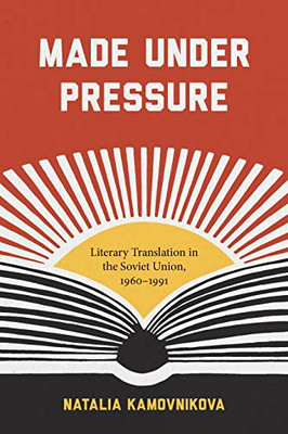 Made Under Pressure: Literary Translation In The Soviet Union, 1960-1991 (Studies In Print Culture And The History Of The Book)