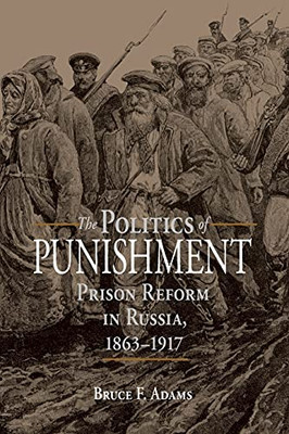 The Politics Of Punishment: Prison Reform In Russia, 18631917 (Niu Series In Slavic, East European, And Eurasian Studies)