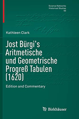 Jost Bürgi'S Aritmetische Und Geometrische Progreß Tabulen (1620): Edition And Commentary (Science Networks. Historical Studies, 53)