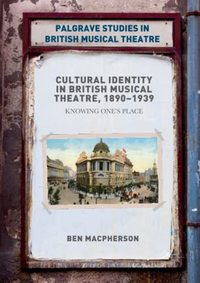 Cultural Identity In British Musical Theatre, 18901939: Knowing OneS Place (Palgrave Studies In British Musical Theatre)