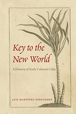 Key To The New World: A History Of Early Colonial Cuba