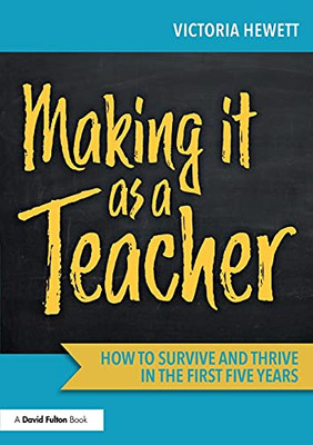 Making It As A Teacher: How To Survive And Thrive In The First Five Years