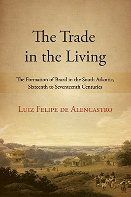 Trade In The Living, The: The Formation Of Brazil In The South Atlantic, Sixteenth To Seventeenth Centuries (Suny Series, Fernand Braudel Center Studies In Historical Social Science)